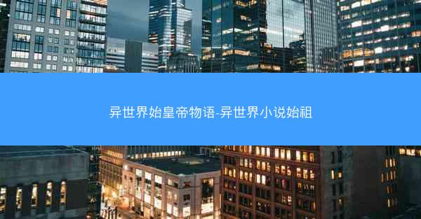 异世界始皇帝物语-异世界小说始祖 异世界始皇帝物语-异世界小说始祖