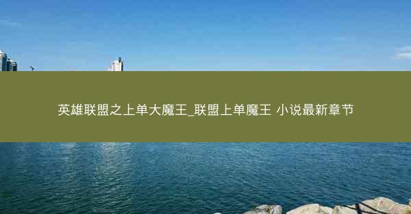 英雄联盟之上单大魔王_联盟上单魔王 小说最新章节 英雄联盟之上单大魔王_联盟上单魔王 小说最新章节