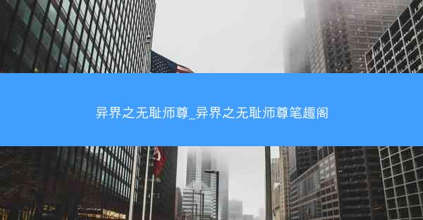 异界之无耻师尊_异界之无耻师尊笔趣阁