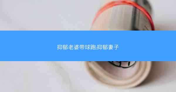 抑郁老婆带球跑;抑郁妻子