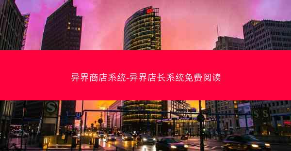 异界商店系统-异界店长系统免费阅读