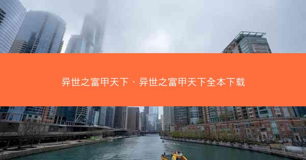 异世之富甲天下、异世之富甲天下全本下载 异世之富甲天下、异世之富甲天下全本下载