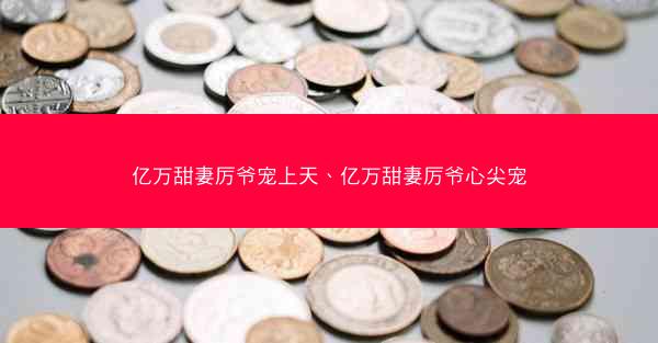 亿万甜妻厉爷宠上天、亿万甜妻厉爷心尖宠