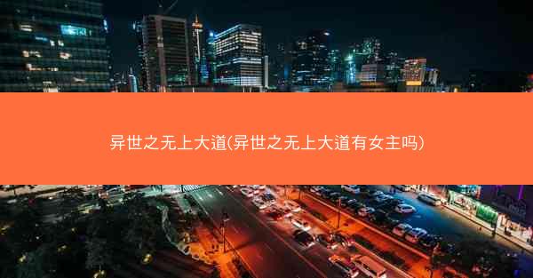 异世之无上大道(异世之无上大道有女主吗)