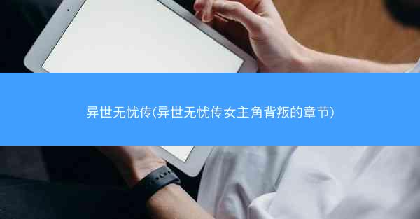 异世无忧传(异世无忧传女主角背叛的章节)