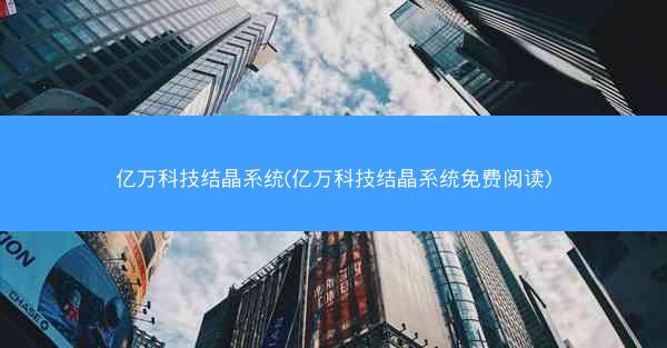 亿万科技结晶系统(亿万科技结晶系统免费阅读)