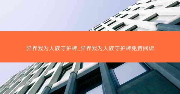 异界我为人族守护神_异界我为人族守护神免费阅读