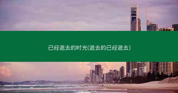 已经逝去的时光(逝去的已经逝去)