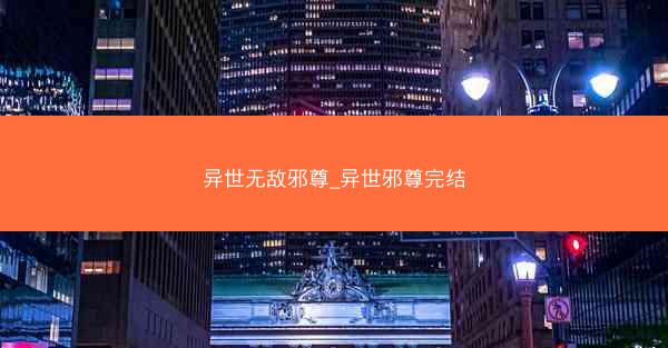 异世无敌邪尊_异世邪尊完结