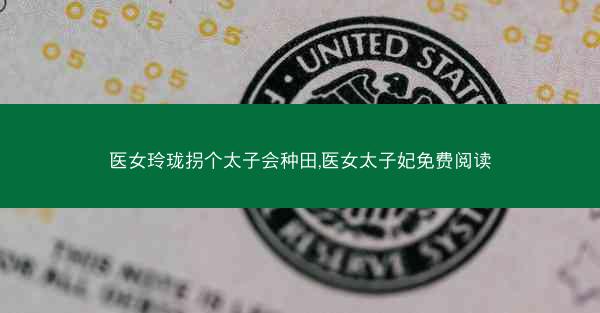 医女玲珑拐个太子会种田,医女太子妃免费阅读