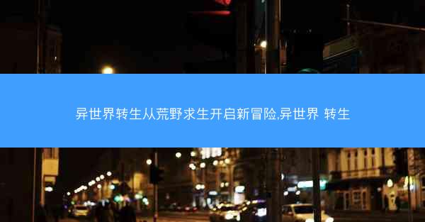 异世界转生从荒野求生开启新冒险,异世界 转生