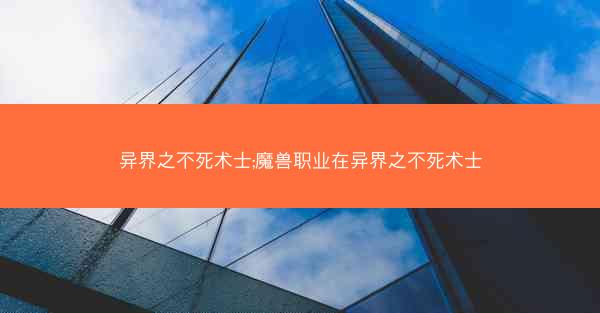 异界之不死术士;魔兽职业在异界之不死术士