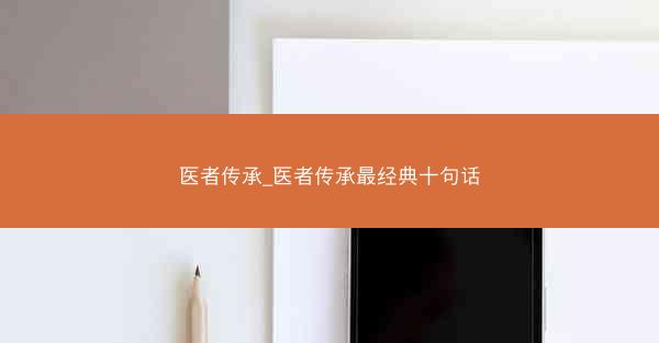 医者传承_医者传承最经典十句话