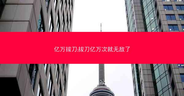亿万拔刀;拔刀亿万次就无敌了