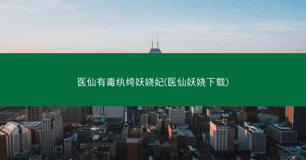 医仙有毒纨绔妖娆妃(医仙妖娆下载)