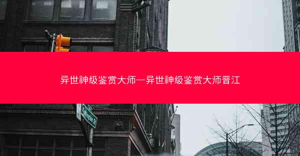 异世神级鉴赏大师—异世神级鉴赏大师晋江