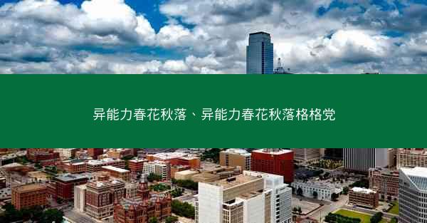 异能力春花秋落、异能力春花秋落格格党 异能力春花秋落、异能力春花秋落格格党