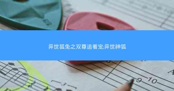 异世狐兔之双尊追着宠;异世神狐
