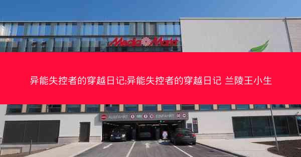 异能失控者的穿越日记;异能失控者的穿越日记 兰陵王小生