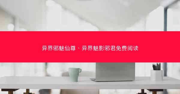 异界邪魅仙尊、异界魅影邪君免费阅读