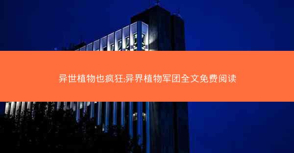异世植物也疯狂;异界植物军团全文免费阅读