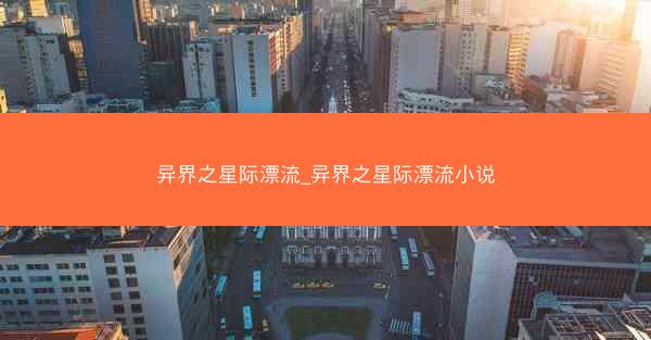 异界之星际漂流_异界之星际漂流小说