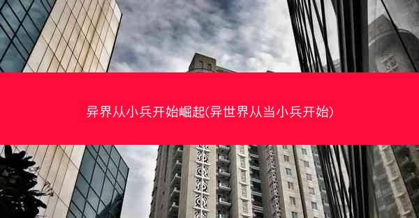 异界从小兵开始崛起(异世界从当小兵开始)