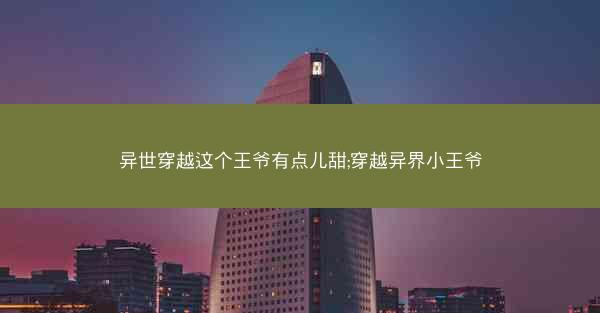 异世穿越这个王爷有点儿甜;穿越异界小王爷