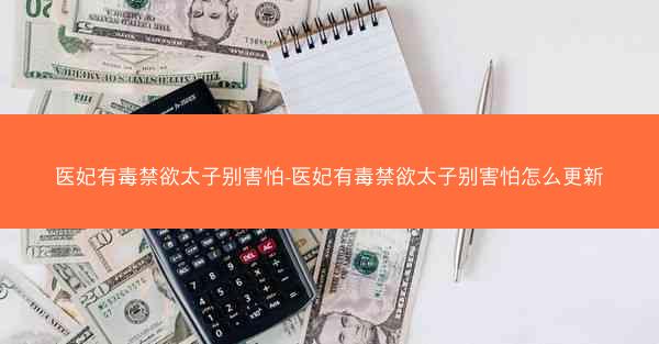 医妃有毒禁欲太子别害怕-医妃有毒禁欲太子别害怕怎么更新