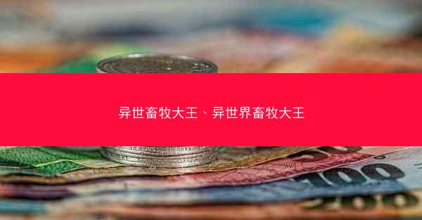 异世畜牧大王、异世界畜牧大王 异世畜牧大王、异世界畜牧大王