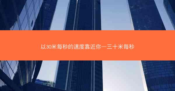 以30米每秒的速度靠近你—三十米每秒