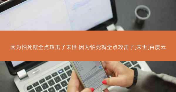 因为怕死就全点攻击了末世-因为怕死就全点攻击了[末世]百度云