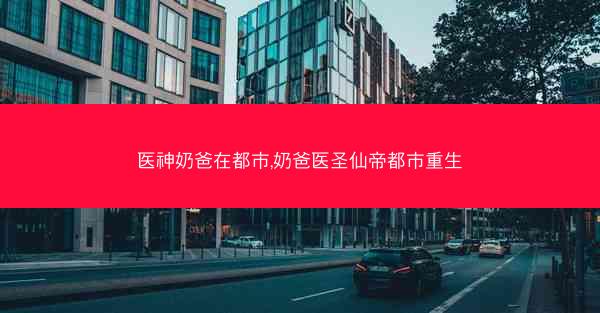 医神奶爸在都市,奶爸医圣仙帝都市重生