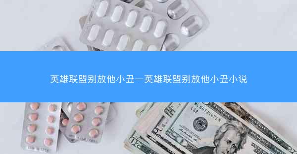 英雄联盟别放他小丑—英雄联盟别放他小丑小说