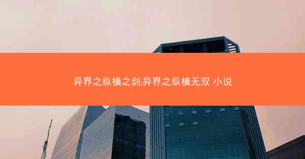 异界之纵横之剑;异界之纵横无双 小说