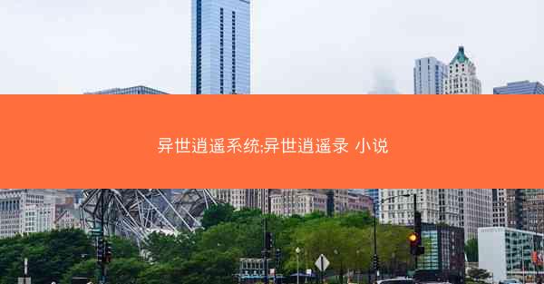 异世逍遥系统;异世逍遥录 小说