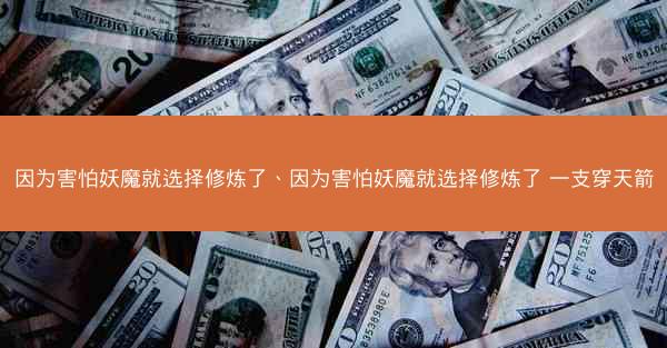因为害怕妖魔就选择修炼了、因为害怕妖魔就选择修炼了 一支穿天箭