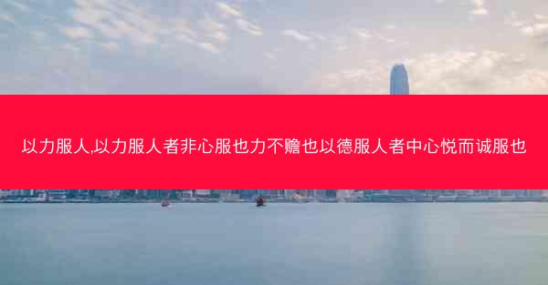 以力服人,以力服人者非心服也力不赡也以德服人者中心悦而诚服也