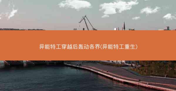 异能特工穿越后轰动各界(异能特工重生)