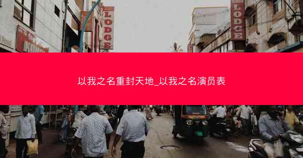以我之名重封天地_以我之名演员表
