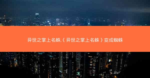 异世之掌上名蛛,《异世之掌上名蛛》变成蜘蛛