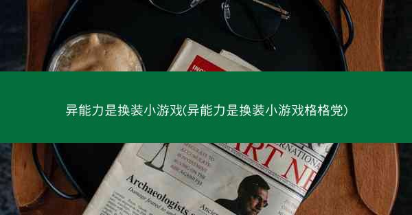 异能力是换装小游戏(异能力是换装小游戏格格党)