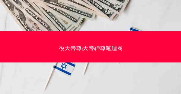 役天帝尊;天帝神尊笔趣阁 役天帝尊;天帝神尊笔趣阁