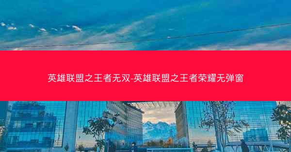 英雄联盟之王者无双-英雄联盟之王者荣耀无弹窗