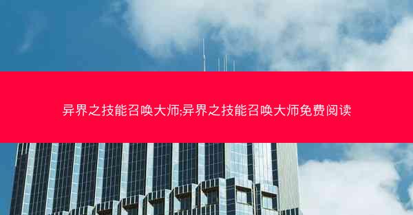 异界之技能召唤大师;异界之技能召唤大师免费阅读 异界之技能召唤大师;异界之技能召唤大师免费阅读