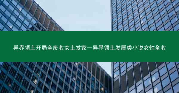 异界领主开局全废收女主发家—异界领主发展类小说女性全收
