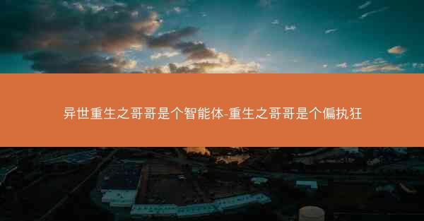 异世重生之哥哥是个智能体-重生之哥哥是个偏执狂