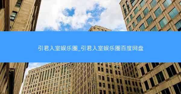 引君入室娱乐圈_引君入室娱乐圈百度网盘