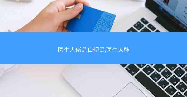 医生大佬是白切黑,医生大神 医生大佬是白切黑,医生大神