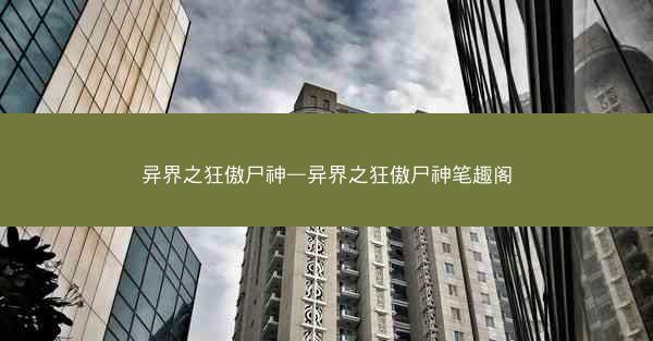 异界之狂傲尸神—异界之狂傲尸神笔趣阁